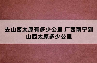 去山西太原有多少公里 广西南宁到山西太原多少公里